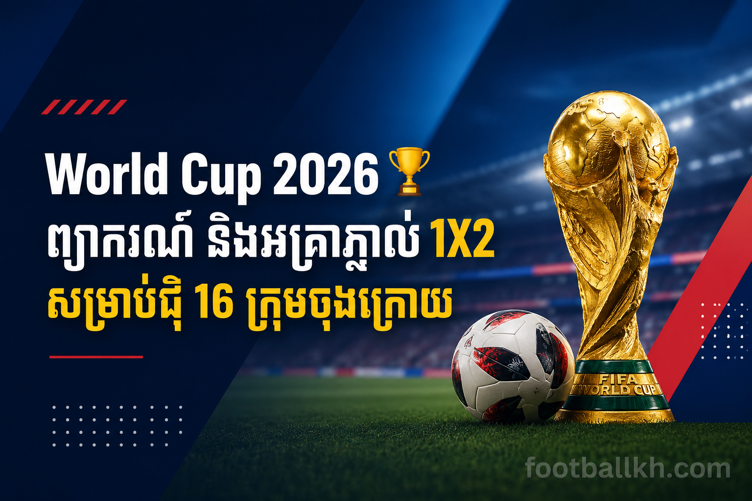 World Cup 2026 🏆 ព្យាករណ៍ និងអត្រាភ្នាល់ 1X2 សម្រាប់ជុំ 16 ក្រុមចុងក្រោយ